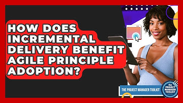 How Does Incremental Delivery Benefit Agile Principle Adoption? - The Project Manager Toolkit