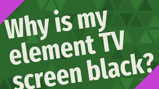 Why is my element TV screen black