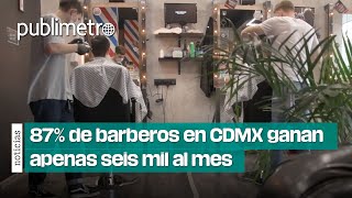 87% de BARBEROS 💈 en CDMX gana apenas seis mil pesos al mes