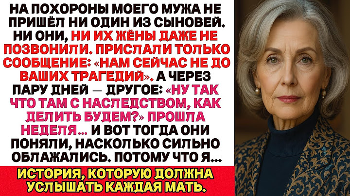 Мои Сыновья не были на похоронах Моего Мужа. Они сказали: “У НАС НЕТ ВРЕМЕНИ НА ВАШИ ТРАГЕДИИ”.