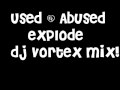 Used & Abused - Explode (Dj Vortex remix)