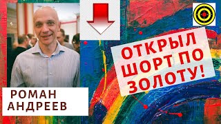 Роман Андреев - Открыл шорт по золоту!