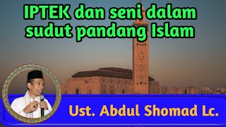 IPTEK dan seni dalam pandangan agama Islam : Ustadz Abdul Shomad Lc