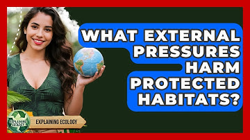 What External Pressures Harm Protected Habitats? - Explaining Ecology