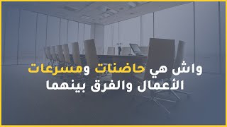 ماهي حاضنات ومسرعات الأعمال والفرق بينهما