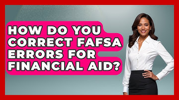 How Do You Correct FAFSA Errors For Financial Aid? - Smart Start Education Fund