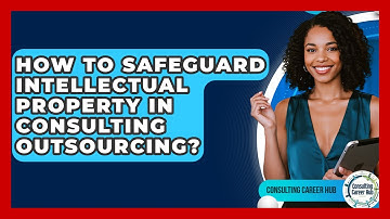 How To Safeguard Intellectual Property In Consulting Outsourcing? - Consulting Career Hub