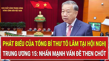 Toàn văn phát biểu của Tổng Bí thư Tô Lâm tại Hội nghị Trung ương 15: Nhấn mạnh vấn đề then chốt