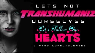 Let’s NOT Transhumanize Ourselves, Let’s Follow Our Hearts To Find Consciousness- Just a Thought ❤️