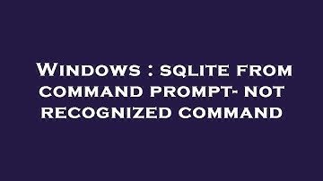Windows : sqlite from command prompt- not recognized command
