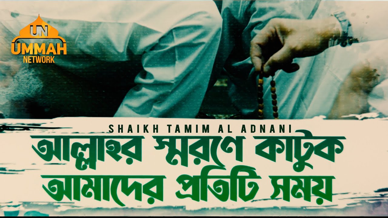 আল্লাহর স্মরণে কাটুক আমাদের প্রতিটি সময় | Shaikh Tamim Al Adnani