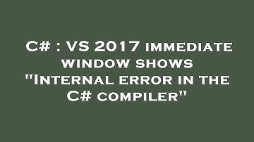 C# : VS 2017 immediate window shows "Internal error in the C# compiler"