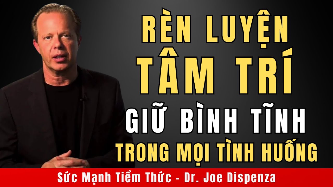 Rèn Luyện Tâm Trí - Giữ Bình Tĩnh Trong Mọi Tình Huống | Động Lực Từ Tiến Sĩ Joe Dispenza