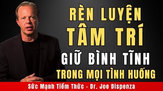 Rèn Luyện Tâm Trí - Giữ Bình Tĩnh Trong Mọi Tình Huống | Động Lực Từ Tiến Sĩ Joe Dispenza
