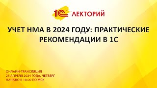 1C:Лекторий 25.4.24 Учет НМА в 2024 году: практические рекомендации в 1С