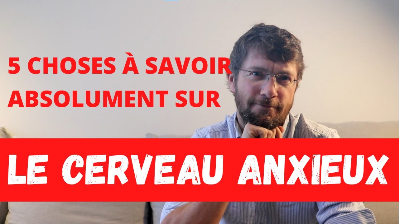 5 choses à savoir absolument sur le cerveau anxieux