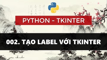 BÀI 002. PYTHON TKINTER - TẠO LABEL VỚI TKINTER