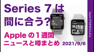 Watch 7は生産遅れめ？16％面積増？Appleの１週間 噂とニュースまとめ・20210906