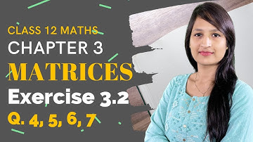 Chapter 3 Class 12 Maths, Exercise 3.2 (Q. 4, 5, 6, 7) | Matrices