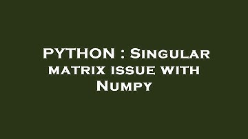 PYTHON : Singular matrix issue with Numpy