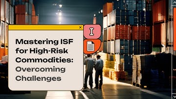 Mastering ISF for High-Risk Commodities: Overcoming Challenges