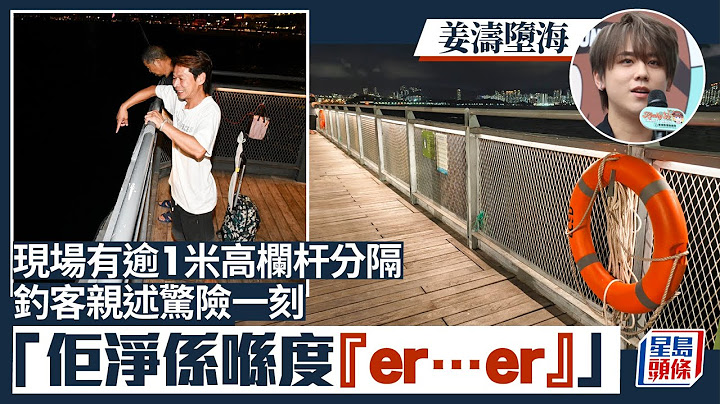 姜濤墮海｜直擊墮海位置 釣客親述驚險一刻：佢淨係喺度「er…er」 應該飲咗好多水｜星島頭條新聞｜突發｜港聞｜現場直擊｜目擊者｜中西區海濱｜姜濤｜MIRROR｜歌手