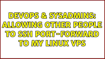 DevOps & SysAdmins: Allowing other people to ssh port-forward to my Linux VPS (3 Solutions!!)