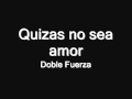 Doble Fuerza - Quizas No sea Amor