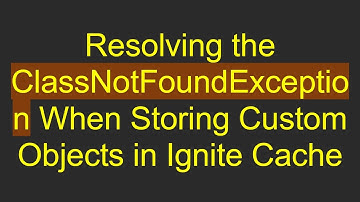 Resolving the ClassNotFoundException When Storing Custom Objects in Ignite Cache