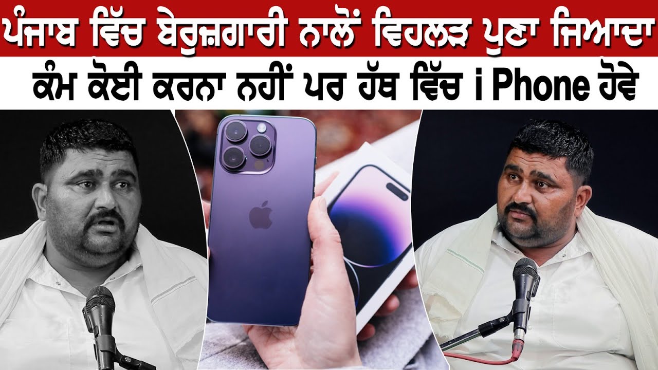 ਪੰਜਾਬ ਵਿੱਚ ਬੇਰੁਜ਼ਗਾਰੀ ਨਾਲੋਂ ਵਿਹਲੜ ਪੁਣਾ ਜਿਆਦਾ, ਕੰਮ ਕੋਈ ਕਰਨਾ ਨਹੀਂ ਪਰ ਹੱਥ ਵਿੱਚ iPhone ਹੋਵੇ।
