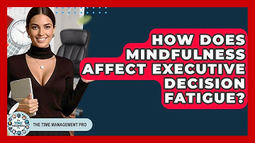 How Does Mindfulness Affect Executive Decision Fatigue? - The Time Management Pro