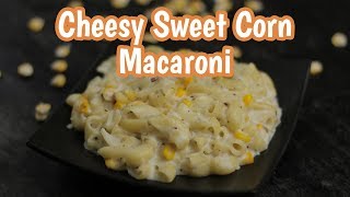 Sweet Corn Macaroni Recipe | How to Make Macaroni | Recipe for Kids | Cheesy Sweet Corn Macaroni