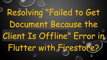 Resolving "Failed to Get Document Because the Client Is Offline" Error in Flutter with Firestore?