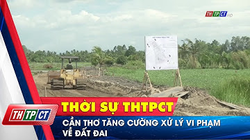 Cần Thơ tăng cường xử lý vi phạm về đất đai | Cần Thơ TV