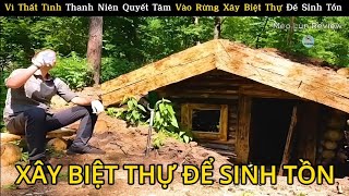 Vì Thất Tình Thanh Niên Quyết Tâm Vào Rừng Xây Biệt Thự Để Sinh Tồn | Review Con Người Và Cuộc Sống