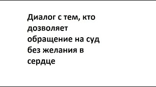 Диалог с тем, кто дозволяет обращение на суд без желания в сердце