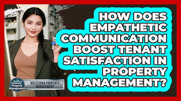 How Does Empathetic Communication Boost Tenant Satisfaction In Property Management?