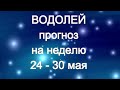 ВОДОЛЕЙ   Прогноз на неделю 24 -  30 мая