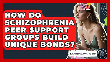 How Do Schizophrenia Peer Support Groups Build Unique Bonds? - Schizophrenia Support Network