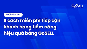 6 Cách Miễn Phí Tiếp Cận Khách Hàng Tiềm Năng Hiệu Quả Bằng GoSELL