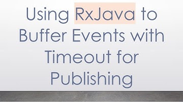 Using RxJava to Buffer Events with Timeout for Publishing