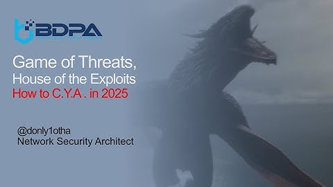 BDPA CON24 Game of Threats, House of Exploits.  How to CYA in 2025