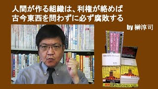 人間が作る組織は、利権が絡めば古今東西を問わずに必ず・・・　by榊淳司