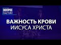 Какая Важность Крови Иисуса Христа? - Вопрос Пастору - VCTV