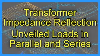 Transformer Impedance Reflection Unveiled Loads in Parallel and Series