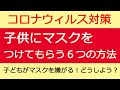 コロナウィルス対策　子供にマスクをつけてもらう６つの方法　子供がマスクを嫌がる時、子供にマスクをつけさせたい時　対処法　感染予防法