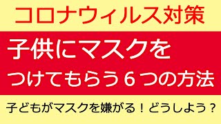 コロナウィルス対策　子供にマスクをつけてもらう６つの方法　子供がマスクを嫌がる時、子供にマスクをつけさせたい時　対処法　感染予防法