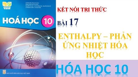 HÓA HỌC 10 - BÀI 17: BIẾN THIÊN ENTHALPY TRONG PHẢN ỨNG|| SÁCH KẾT NỐI TRI THỨC