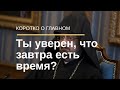 Ты уверен, что завтра у тебя есть время?