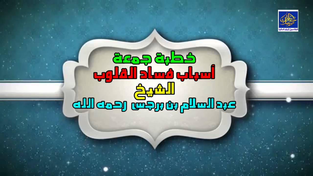 أسباب فساد القلوب / خطبة جمعة /الشيخ عبدالسلام بن برجس آل عبدالكريم رحمه الله تعالى